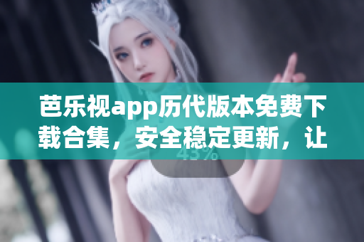 芭樂(lè)視app歷代版本免費(fèi)下載合集，安全穩(wěn)定更新，讓您盡享無(wú)限精彩內(nèi)容, 版本更新沒(méi)有煩惱