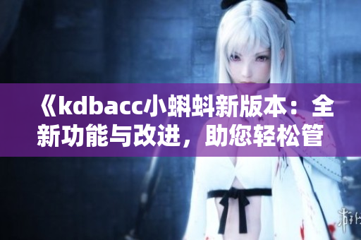 《kdbacc小蝌蚪新版本：全新功能與改進(jìn)，助您輕松管理財(cái)務(wù)》