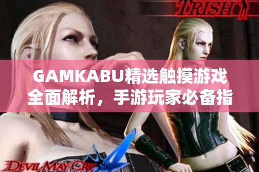 GAMKABU精選觸摸游戲全面解析，手游玩家必備指南