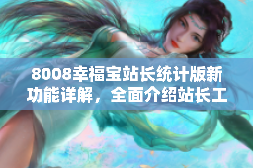 8008幸福寶站長(zhǎng)統(tǒng)計(jì)版新功能詳解，全面介紹站長(zhǎng)工具的利用方法