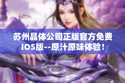蘇州晶體公司正版官方免費(fèi)IOS版--原汁原味體驗(yàn)！