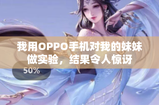 我用OPPO手機(jī)對(duì)我的妹妹做實(shí)驗(yàn)，結(jié)果令人驚訝