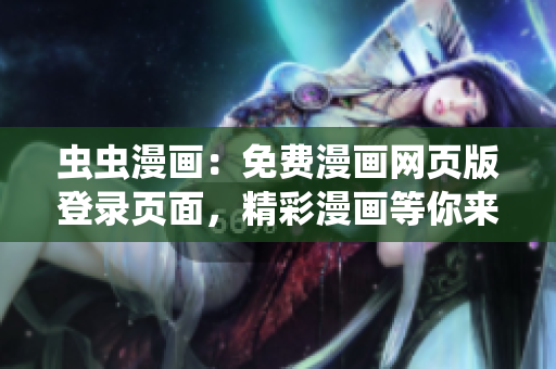 蟲蟲漫畫：免費(fèi)漫畫網(wǎng)頁版登錄頁面，精彩漫畫等你來閱讀