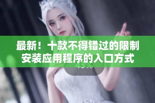 最新！十款不得錯過的限制安裝應用程序的入口方式