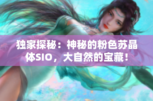 獨家探秘：神秘的粉色蘇晶體SIO，大自然的寶藏！