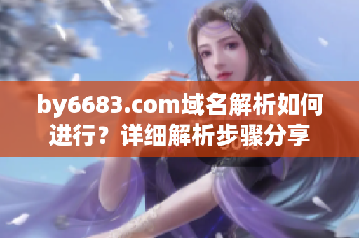 by6683.com域名解析如何進行？詳細解析步驟分享