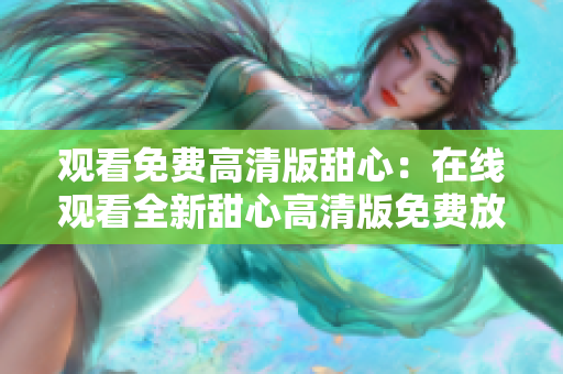 觀看免費高清版甜心：在線觀看全新甜心高清版免費放送