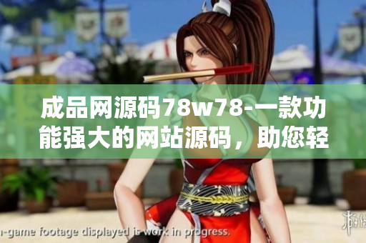 成品網(wǎng)源碼78w78-一款功能強(qiáng)大的網(wǎng)站源碼，助您輕松打造專業(yè)網(wǎng)站