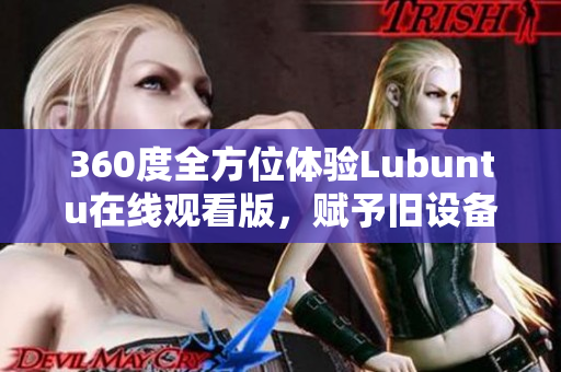 360度全方位體驗(yàn)Lubuntu在線觀看版，賦予舊設(shè)備新生命