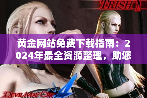 黃金網(wǎng)站免費下載指南：2024年最全資源整理，助您輕松找到所需金礦