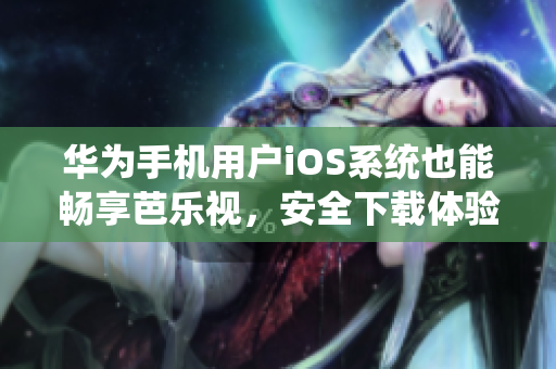 華為手機(jī)用戶iOS系統(tǒng)也能暢享芭樂視，安全下載體驗(yàn)更多精彩。
