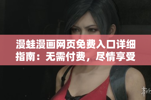 漫蛙漫畫網(wǎng)頁免費入口詳細指南：無需付費，盡情享受閱讀