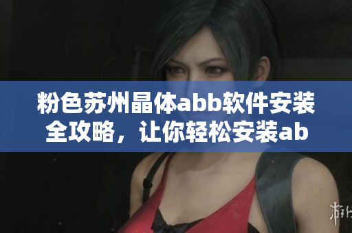 粉色蘇州晶體abb軟件安裝全攻略，讓你輕松安裝abb軟件！