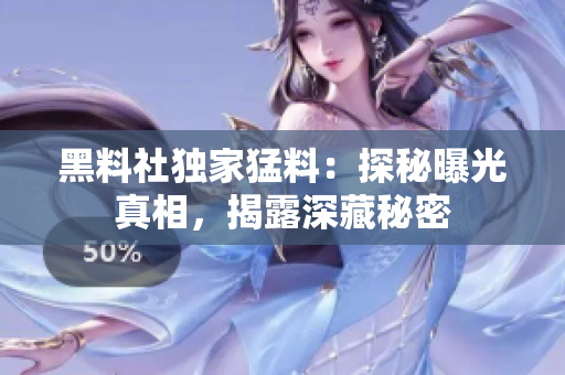 黑料社獨(dú)家猛料：探秘曝光真相，揭露深藏秘密