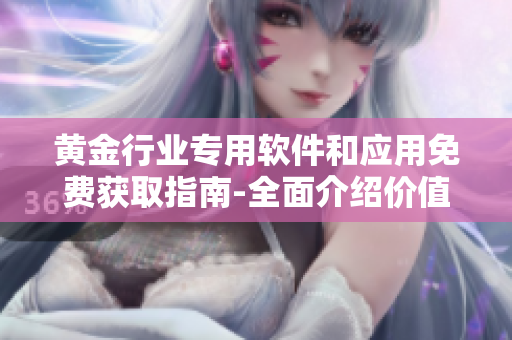 黃金行業(yè)專用軟件和應(yīng)用免費(fèi)獲取指南-全面介紹價(jià)值高的黃金網(wǎng)站及其工具
