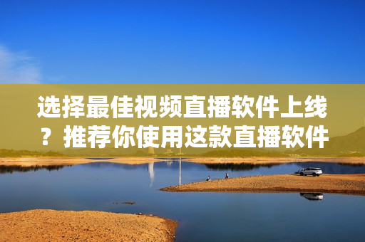 選擇最佳視頻直播軟件上線？推薦你使用這款直播軟件！