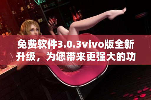 免費(fèi)軟件3.0.3vivo版全新升級，為您帶來更強(qiáng)大的功能