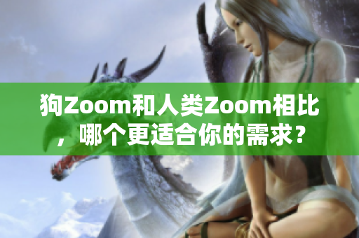 狗Zoom和人類Zoom相比，哪個更適合你的需求？