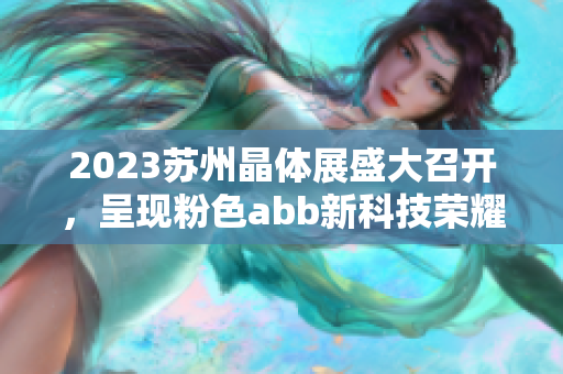 2023蘇州晶體展盛大召開，呈現(xiàn)粉色abb新科技榮耀