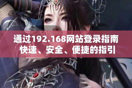 通過192.168網(wǎng)站登錄指南 快速、安全、便捷的指引