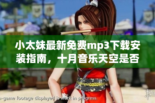 小太妹最新免費(fèi)mp3下載安裝指南，十月音樂天空是否下雨？