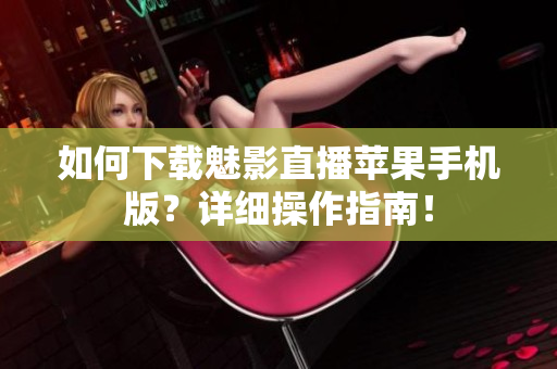 如何下載魅影直播蘋果手機(jī)版？詳細(xì)操作指南！