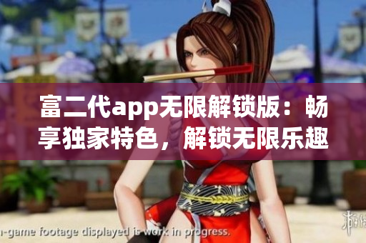 富二代app無(wú)限解鎖版：暢享獨(dú)家特色，解鎖無(wú)限樂趣