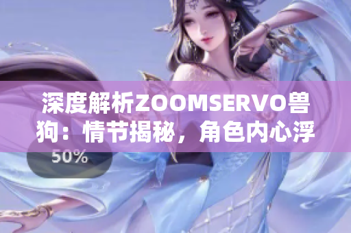 深度解析ZOOMSERVO獸狗：情節(jié)揭秘，角色內心浮出水面