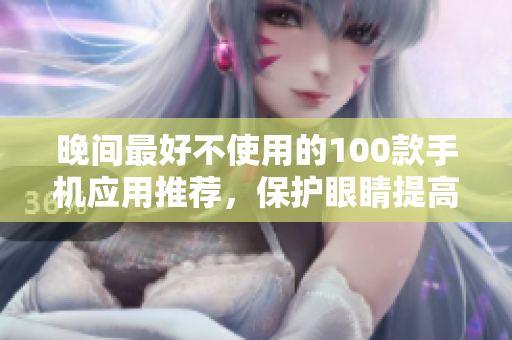 晚間最好不使用的100款手機(jī)應(yīng)用推薦，保護(hù)眼睛提高睡眠質(zhì)量