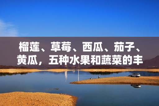榴蓮、草莓、西瓜、茄子、黃瓜，五種水果和蔬菜的豐富多樣性