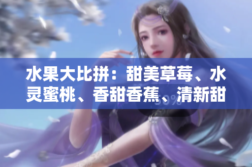 水果大比拼：甜美草莓、水靈蜜桃、香甜香蕉、清新甜橙和多汁芒果等你來選