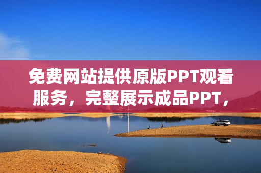 免費(fèi)網(wǎng)站提供原版PPT觀看服務(wù)，完整展示成品PPT，歡迎免費(fèi)在線觀賞