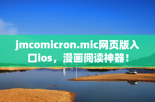 jmcomicron.mic網(wǎng)頁版入口ios，漫畫閱讀神器！