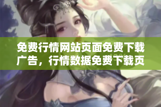 免費(fèi)行情網(wǎng)站頁面免費(fèi)下載廣告，行情數(shù)據(jù)免費(fèi)下載頁面