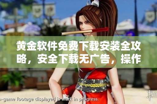 黃金軟件免費下載安裝全攻略，安全下載無廣告，操作簡單易上手