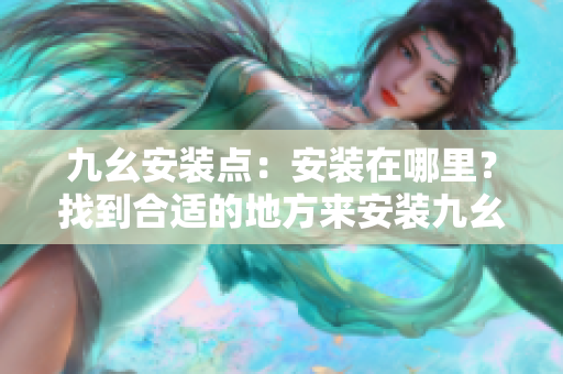 九幺安裝點：安裝在哪里？找到合適的地方來安裝九幺
