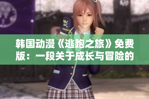 韓國動漫《逃跑之旅》免費版：一段關(guān)于成長與冒險的精彩故事