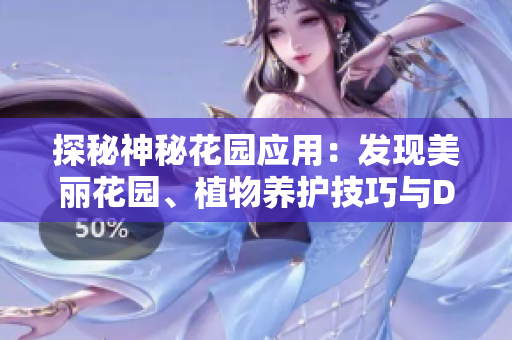 探秘神秘花園應(yīng)用：發(fā)現(xiàn)美麗花園、植物養(yǎng)護(hù)技巧與DIY靈感