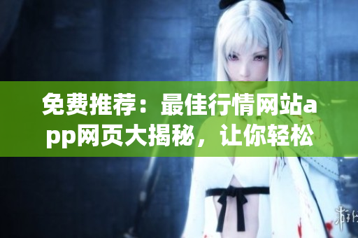 免費推薦：最佳行情網(wǎng)站app網(wǎng)頁大揭秘，讓你輕松查看實時行情