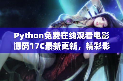 Python免費在線觀看電影源碼17C最新更新，精彩影視資源盡在其中