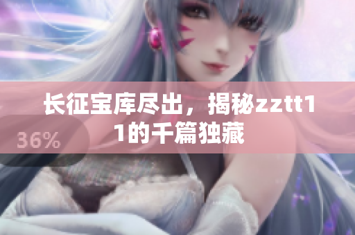 長征寶庫盡出，揭秘zztt11的千篇獨(dú)藏