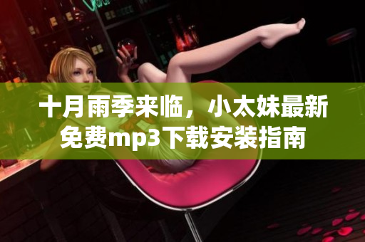十月雨季來臨，小太妹最新免費mp3下載安裝指南