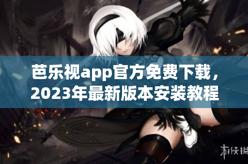 芭樂視app官方免費下載，2023年最新版本安裝教程詳解