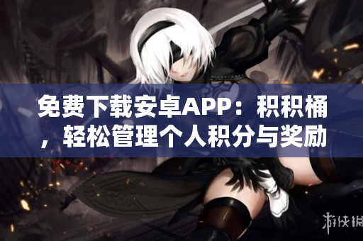 免費(fèi)下載安卓APP：積積桶，輕松管理個人積分與獎勵