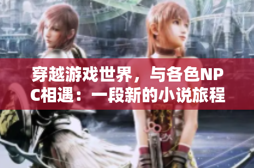 穿越游戲世界，與各色NPC相遇：一段新的小說旅程
