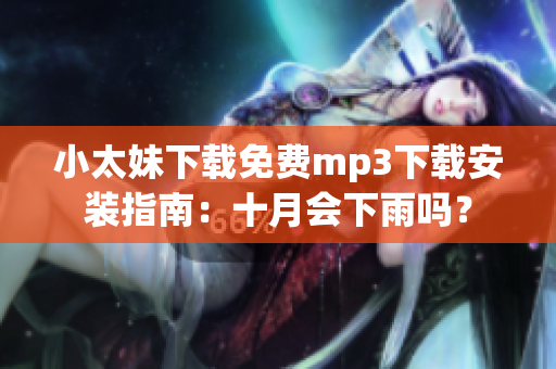小太妹下載免費(fèi)mp3下載安裝指南：十月會(huì)下雨嗎？