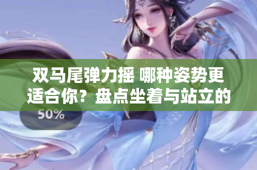 雙馬尾彈力搖 哪種姿勢更適合你？盤點坐著與站立的跳舞之爭
