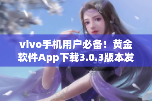 vivo手機用戶必備！黃金軟件App下載3.0.3版本發(fā)布，速來體驗