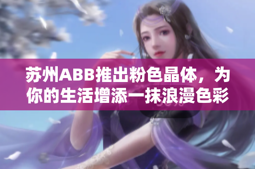 蘇州ABB推出粉色晶體，為你的生活增添一抹浪漫色彩