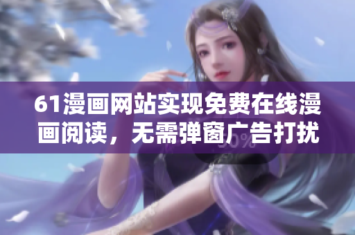 61漫畫網(wǎng)站實現(xiàn)免費在線漫畫閱讀，無需彈窗廣告打擾